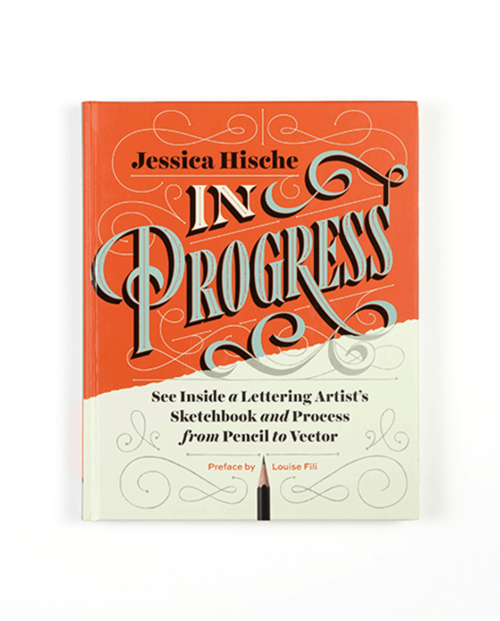 In Progress: See Inside a Lettering Artist's Sketchbook and Process, from Pencil to Vector by Jessica Hische, Forward by Louise Fili